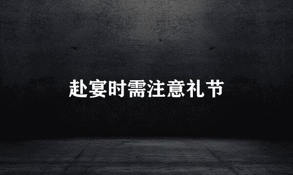 赴宴时需注意礼节