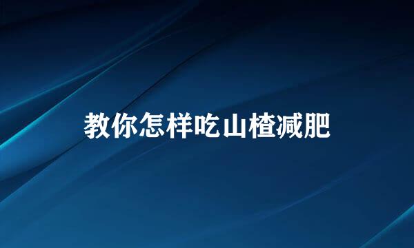 教你怎样吃山楂减肥