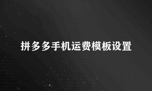 拼多多手机运费模板设置
