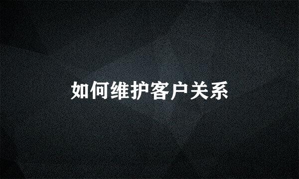 如何维护客户关系
