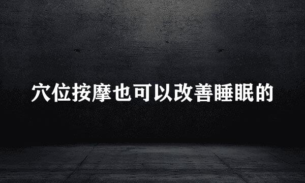 穴位按摩也可以改善睡眠的