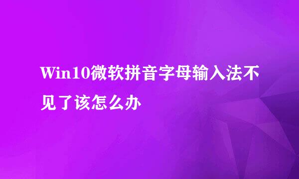 Win10微软拼音字母输入法不见了该怎么办