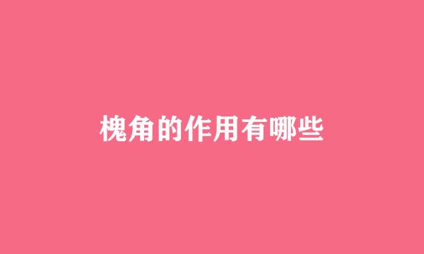 槐角的作用有哪些