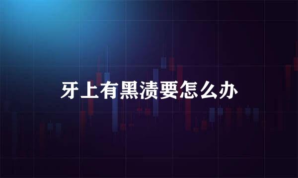 牙上有黑渍要怎么办