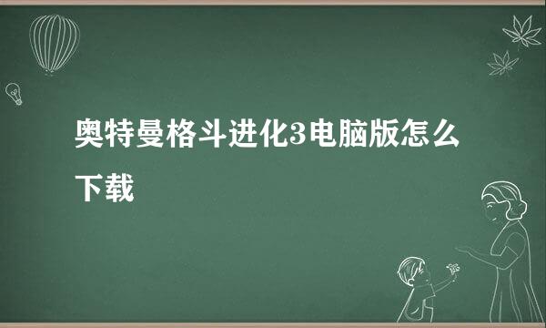 奥特曼格斗进化3电脑版怎么下载