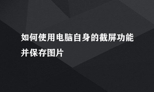 如何使用电脑自身的截屏功能并保存图片