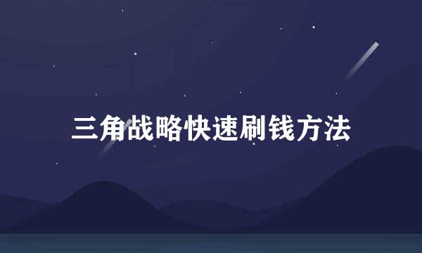 三角战略快速刷钱方法