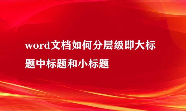 word文档如何分层级即大标题中标题和小标题