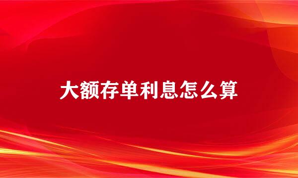 大额存单利息怎么算