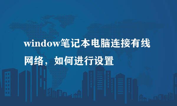 window笔记本电脑连接有线网络，如何进行设置