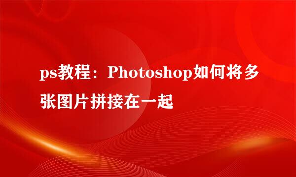 ps教程：Photoshop如何将多张图片拼接在一起