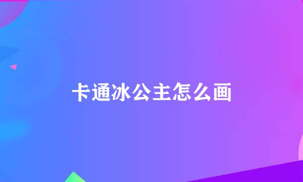 卡通冰公主怎么画