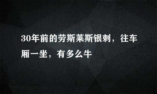 30年前的劳斯莱斯银刺，往车厢一坐，有多么牛