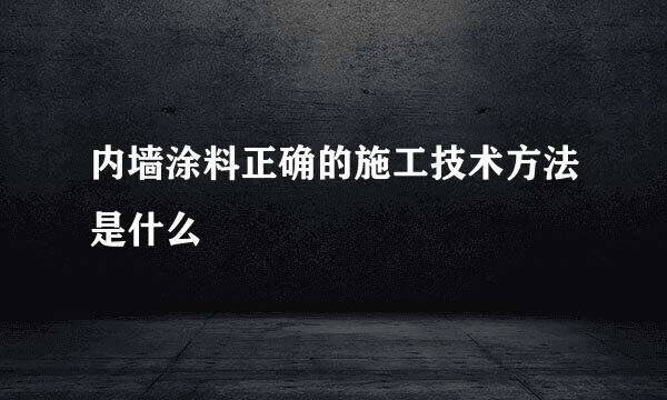 内墙涂料正确的施工技术方法是什么