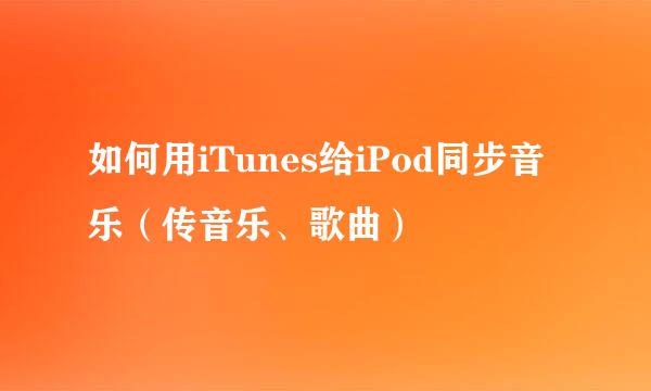 如何用iTunes给iPod同步音乐（传音乐、歌曲）