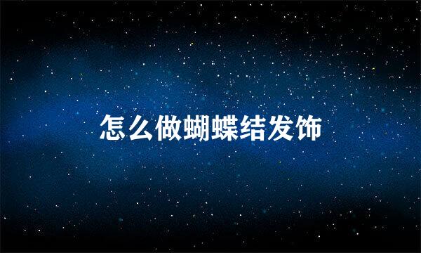 怎么做蝴蝶结发饰