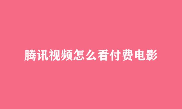腾讯视频怎么看付费电影