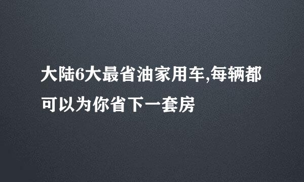 大陆6大最省油家用车,每辆都可以为你省下一套房