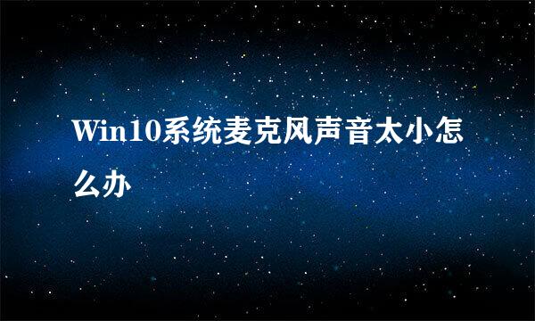 Win10系统麦克风声音太小怎么办