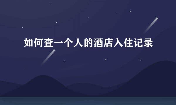 如何查一个人的酒店入住记录