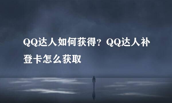 QQ达人如何获得？QQ达人补登卡怎么获取