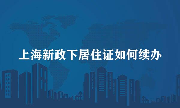 上海新政下居住证如何续办