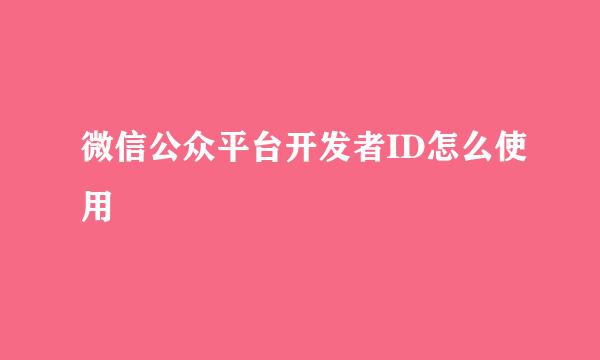 微信公众平台开发者ID怎么使用