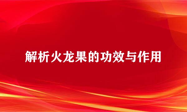 解析火龙果的功效与作用