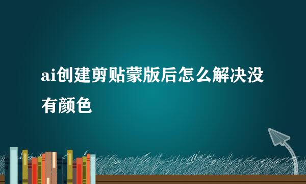 ai创建剪贴蒙版后怎么解决没有颜色