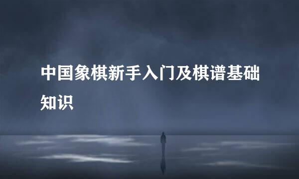 中国象棋新手入门及棋谱基础知识