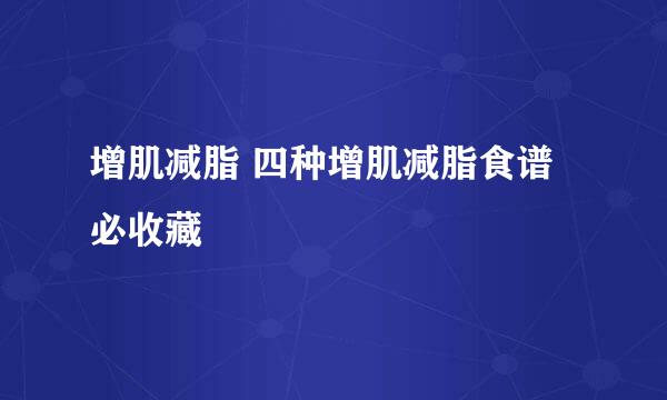 增肌减脂 四种增肌减脂食谱必收藏