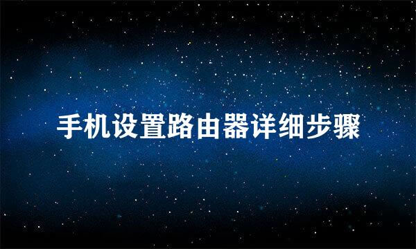 手机设置路由器详细步骤