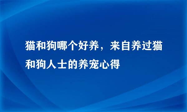猫和狗哪个好养，来自养过猫和狗人士的养宠心得