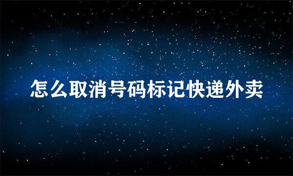 怎么取消号码标记快递外卖