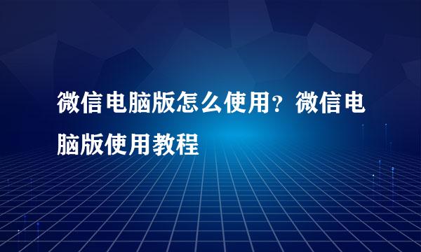 微信电脑版怎么使用？微信电脑版使用教程