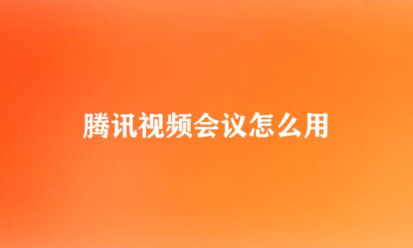 腾讯视频会议怎么用