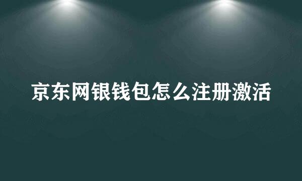 京东网银钱包怎么注册激活