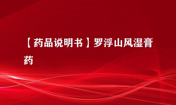 【药品说明书】罗浮山风湿膏药