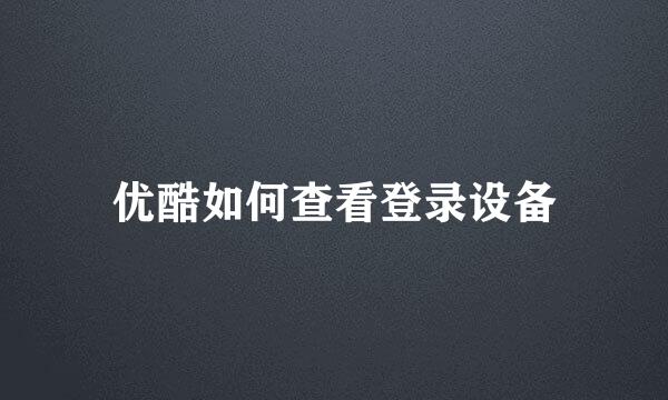 优酷如何查看登录设备