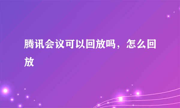 腾讯会议可以回放吗，怎么回放
