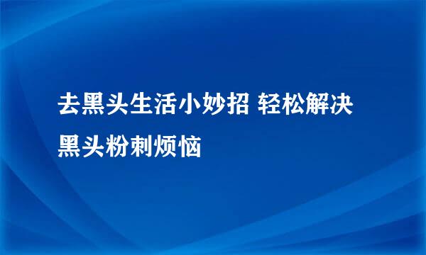 去黑头生活小妙招 轻松解决黑头粉刺烦恼