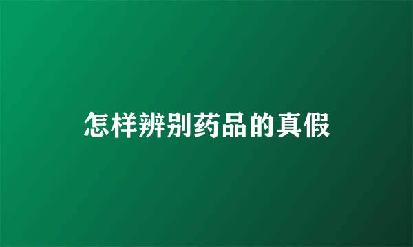 怎样辨别药品的真假