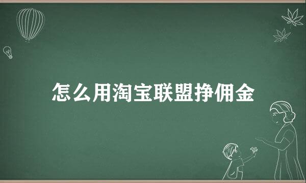 怎么用淘宝联盟挣佣金