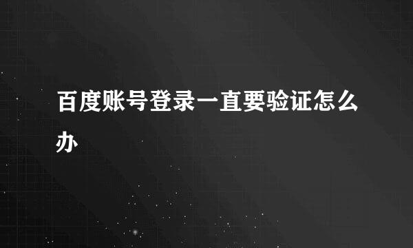 百度账号登录一直要验证怎么办