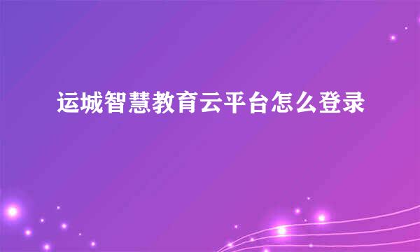 运城智慧教育云平台怎么登录