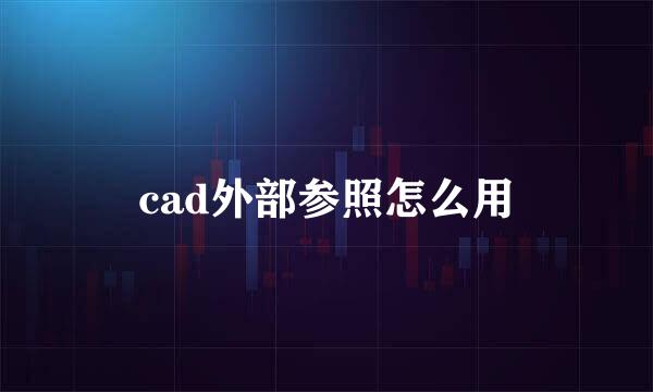 cad外部参照怎么用