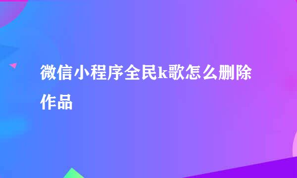 微信小程序全民k歌怎么删除作品