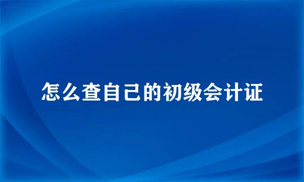 怎么查自己的初级会计证
