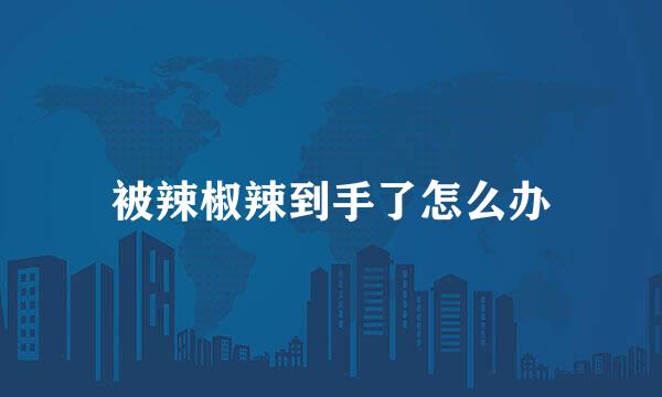 被辣椒辣到手了怎么办