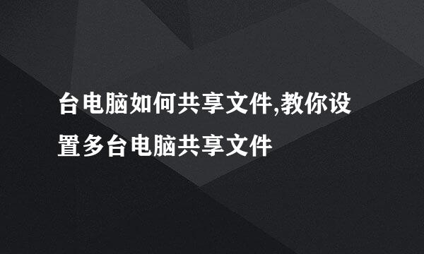 台电脑如何共享文件,教你设置多台电脑共享文件
